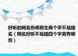 好听的网名伤感男生两个字不易撞名（网名好听不易撞四个字男有哪些）
