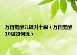 万国觉醒九级升十级（万国觉醒10级如何玩）