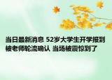 当日最新消息 52岁大学生开学报到被老师轮流确认 当场被震惊到了