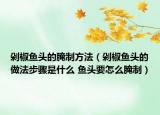 剁椒鱼头的腌制方法（剁椒鱼头的做法步骤是什么 鱼头要怎么腌制）