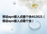 移动apn接入点哪个快4G2021（移动apn接入点哪个快）