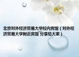 北京对外经济贸易大学校内宾馆（对外经济贸易大学附近宾馆 分享给大家）