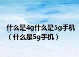 什么是4g什么是5g手机（什么是5g手机）