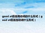 good at后面用动词的什么形式（good at后面加动词什么形式）