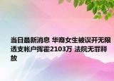 当日最新消息 华裔女生被误开无限透支帐户挥霍2103万 法院无罪释放