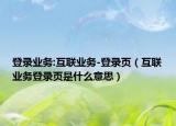 登录业务:互联业务-登录页（互联业务登录页是什么意思）