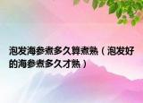 泡发海参煮多久算煮熟（泡发好的海参煮多久才熟）