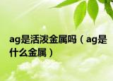 ag是活泼金属吗（ag是什么金属）