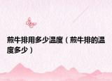 煎牛排用多少温度（煎牛排的温度多少）