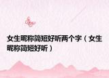 女生昵称简短好听两个字（女生昵称简短好听）