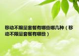 移动不限量套餐有哪些哪几种（移动不限量套餐有哪些）