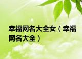 幸福网名大全女（幸福网名大全）