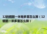 12的钢筋一米有多重怎么算（12钢筋一米多重怎么算）