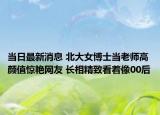 当日最新消息 北大女博士当老师高颜值惊艳网友 长相精致看着像00后