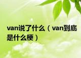 van说了什么（van到底是什么梗）