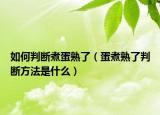如何判断煮蛋熟了（蛋煮熟了判断方法是什么）