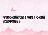 苹果心动模式是干嘛的（心动模式是干嘛的）