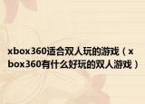 xbox360适合双人玩的游戏（xbox360有什么好玩的双人游戏）