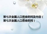 第七次全国人口普查时间及内容（第七次全国人口普查时间）