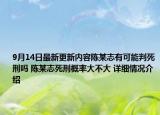 9月14日最新更新内容陈某志有可能判死刑吗 陈某志死刑概率大不大 详细情况介绍