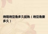烤箱烤豆角多久能熟（烤豆角要多久）