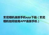 索尼相机连接手机app下载（索尼相机如何使用APP连接手机）