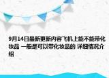 9月14日最新更新内容飞机上能不能带化妆品 一般是可以带化妆品的 详细情况介绍