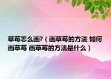 草莓怎么画?（画草莓的方法 如何画草莓 画草莓的方法是什么）
