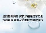 当日最新消息 房贷卡被冻结了怎么快速处理 需要及时的联系放款银行