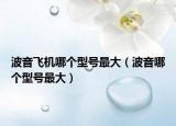 波音飞机哪个型号最大（波音哪个型号最大）