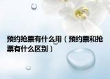 预约抢票有什么用（预约票和抢票有什么区别）