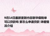 9月14日最新更新内容新华保险单可以贷款吗 要怎么申请贷款 详细情况介绍
