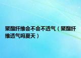 聚酯纤维会不会不透气（聚酯纤维透气吗夏天）