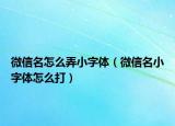 微信名怎么弄小字体（微信名小字体怎么打）