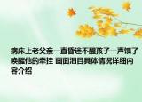 病床上老父亲一直昏迷不醒孩子一声饿了唤醒他的牵挂 画面泪目具体情况详细内容介绍