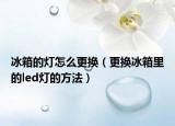 冰箱的灯怎么更换（更换冰箱里的led灯的方法）