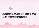 感冒期间头疼怎么办（感冒头疼怎么办 注意生活要有规律）