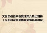 火影忍者自来也复活第几集出现的（火影忍者自来也复活第几集出现）