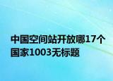 中国空间站开放哪17个国家1003无标题