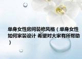 单身女性房间装修风格（单身女性如何家装设计 希望对大家有所帮助）