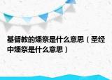 基督教的燔祭是什么意思（圣经中燔祭是什么意思）