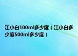 江小白100ml多少度（江小白多少度500ml多少度）