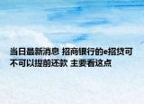 当日最新消息 招商银行的e招贷可不可以提前还款 主要看这点