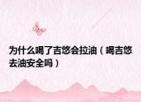 为什么喝了吉悠会拉油（喝吉悠去油安全吗）