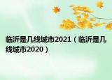 临沂是几线城市2021（临沂是几线城市2020）