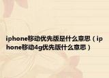 iphone移动优先版是什么意思（iphone移动4g优先版什么意思）