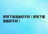梦到下身流血好不好（梦到下面流血好不好）