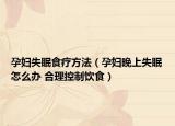 孕妇失眠食疗方法（孕妇晚上失眠怎么办 合理控制饮食）