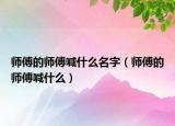 师傅的师傅喊什么名字（师傅的师傅喊什么）