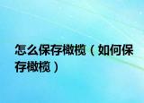 怎么保存橄榄（如何保存橄榄）